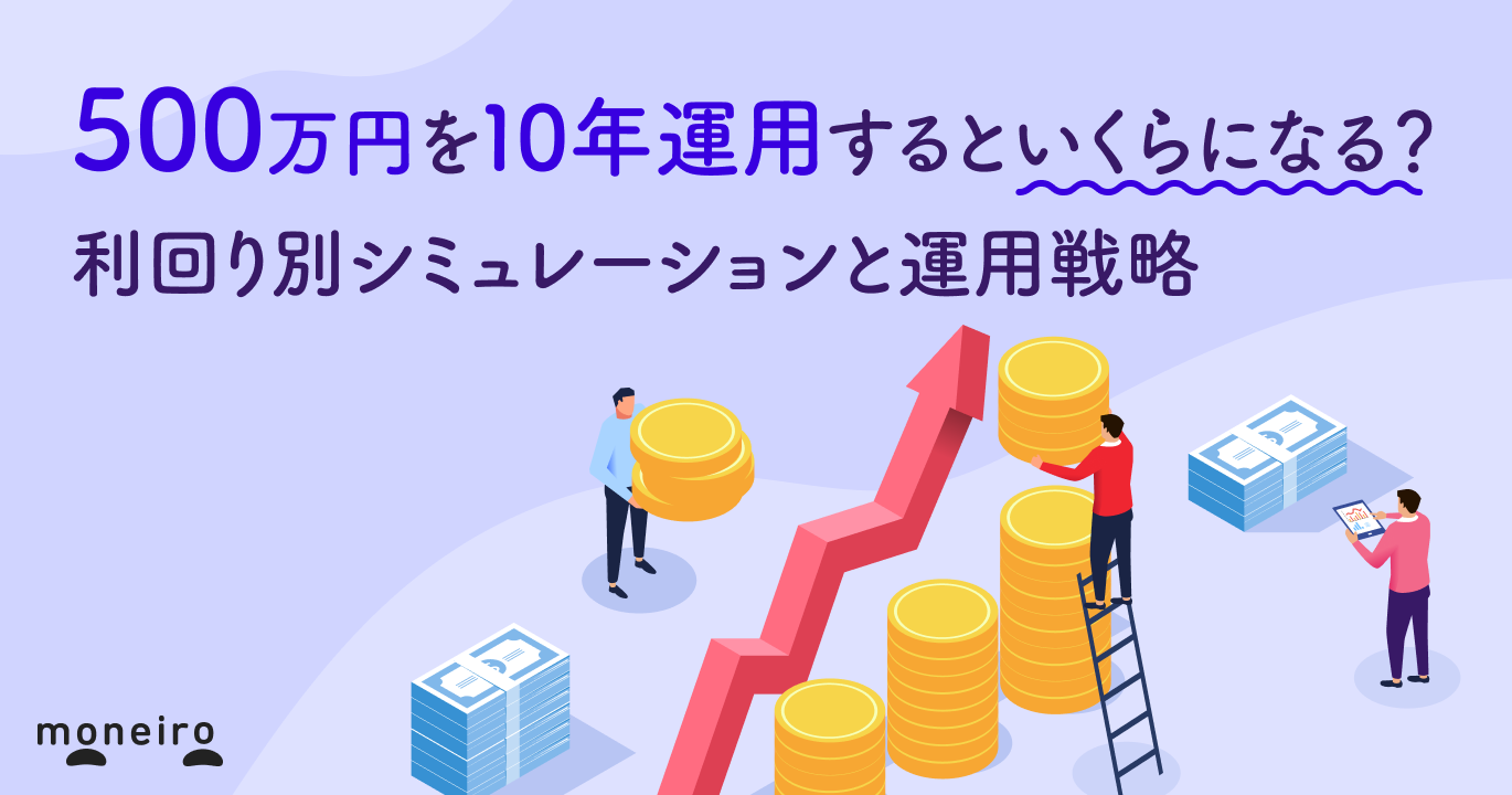 500万円を10年運用するといくらになる？利回り別シミュレーションと運用戦略｜マネイロメディア｜資産運用とお金の情報サイト