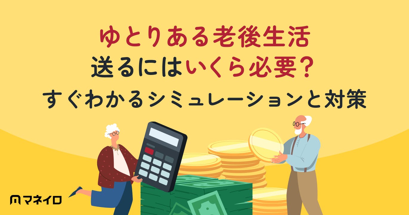 老後資金はゆとりある生活でいくら必要?3分でわかるシミュレーションと今からできる対策