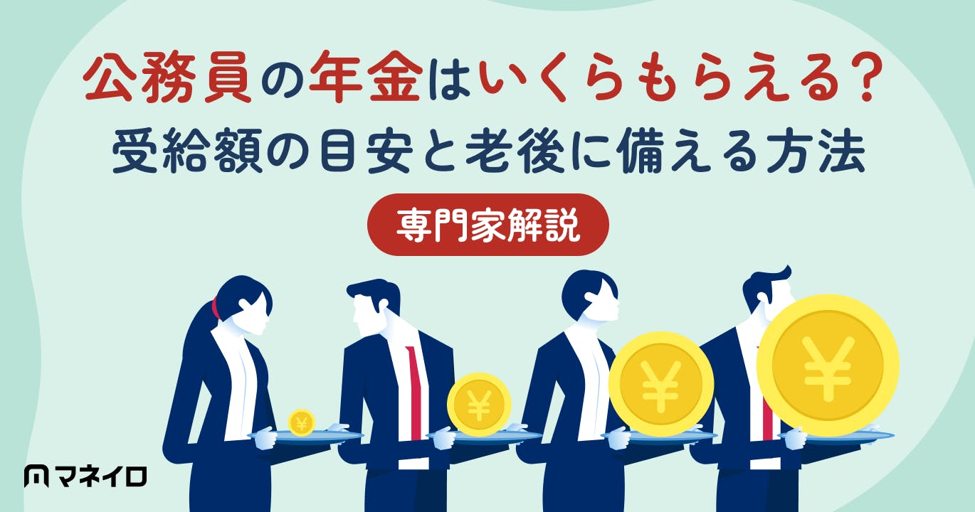公務員の年金はいくらもらえる?受給額の目安と老後に備える方法を専門家が解説