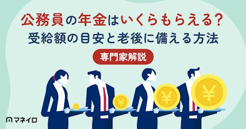公務員の年金はいくらもらえる?受給額の目安と老後に備える方法を専門家が解説