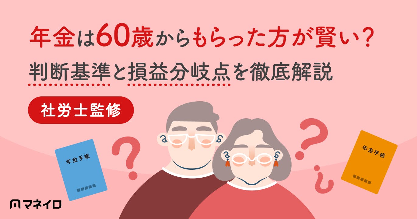 年金は60歳からもらった方が賢い?判断基準と損益分岐点を専門家がわかりやすく解説