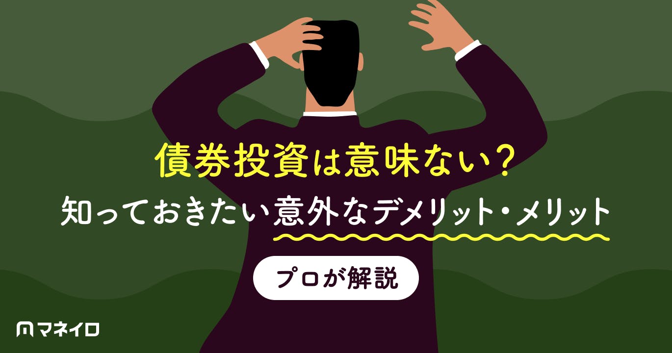 債券投資は意味ない?知っておきたい意外なデメリット・メリットをプロがわかりやすく解説