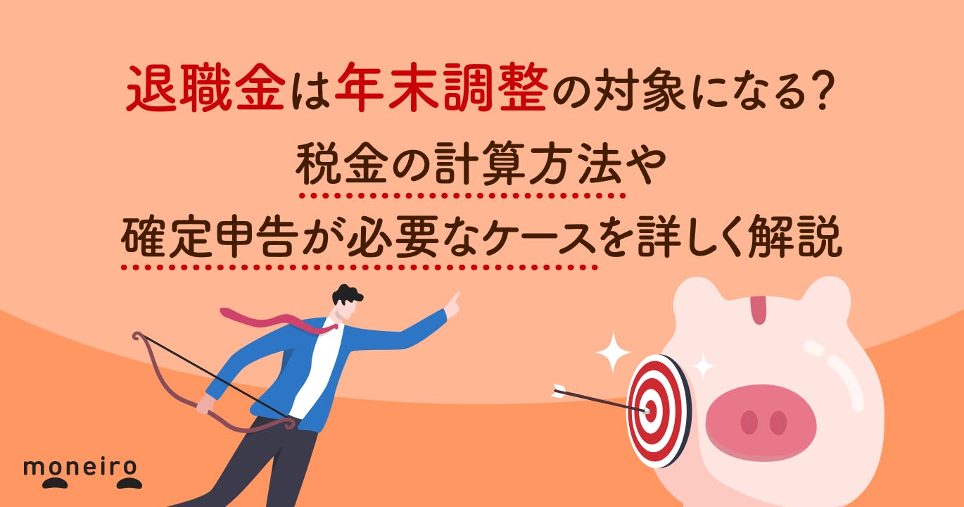 退職金は年末調整の対象になる?税金の計算方法や確定申告が必要なケースを詳しく解説