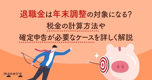 退職金は年末調整の対象になる?税金の計算方法や確定申告が必要なケースを詳しく解説