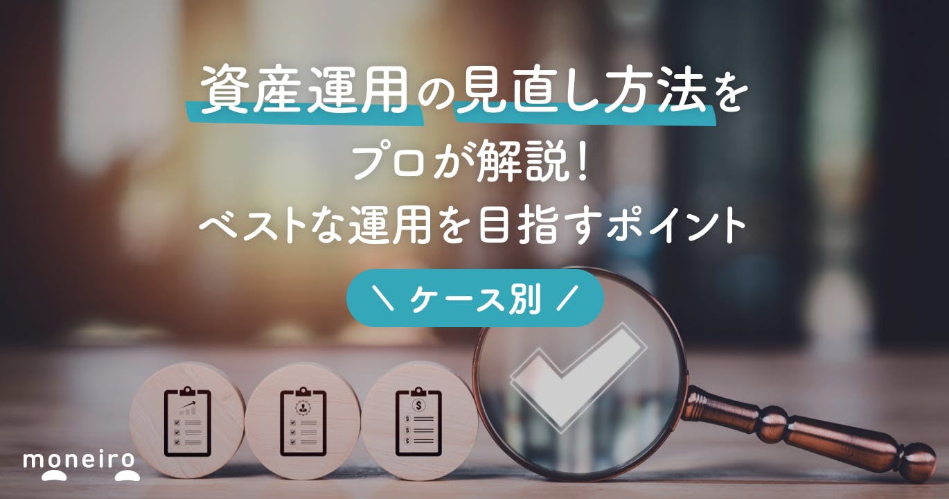 資産運用の見直し方法をケース別にプロが解説!今より良い運用を目指すためのポイント