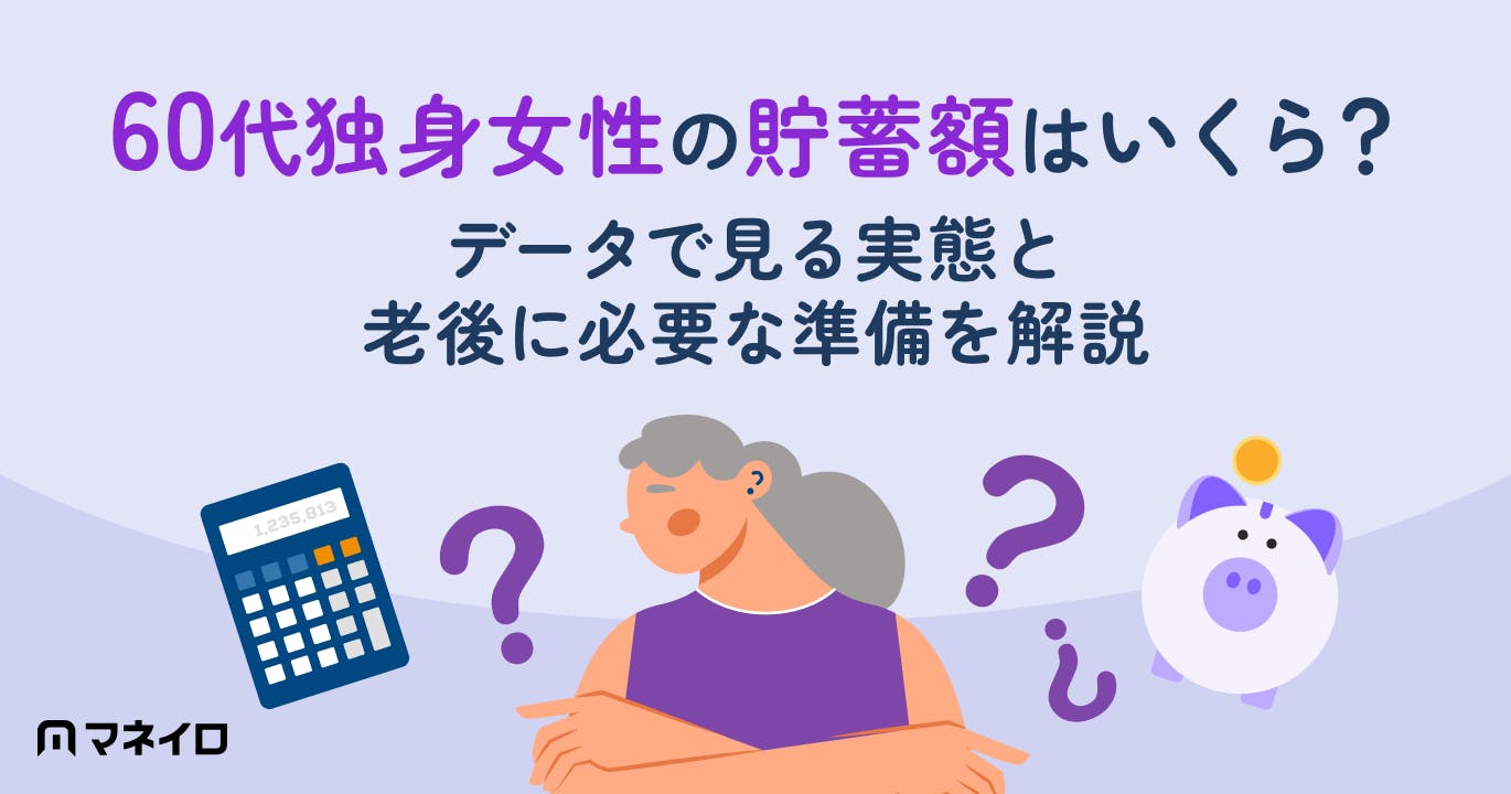 60代独身女性の貯蓄額はいくら?データで見る実態と老後に必要な準備を徹底解説