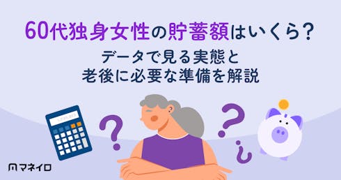 60代独身女性の貯蓄額はいくら?データで見る実態と老後に必要な準備を徹底解説