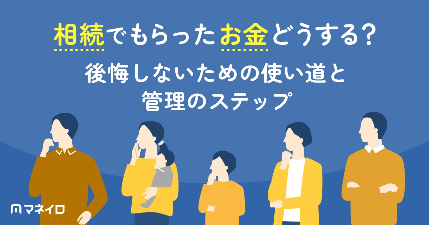 相続でもらったお金どうする?後悔しないための使い道と管理のステップを徹底解説
