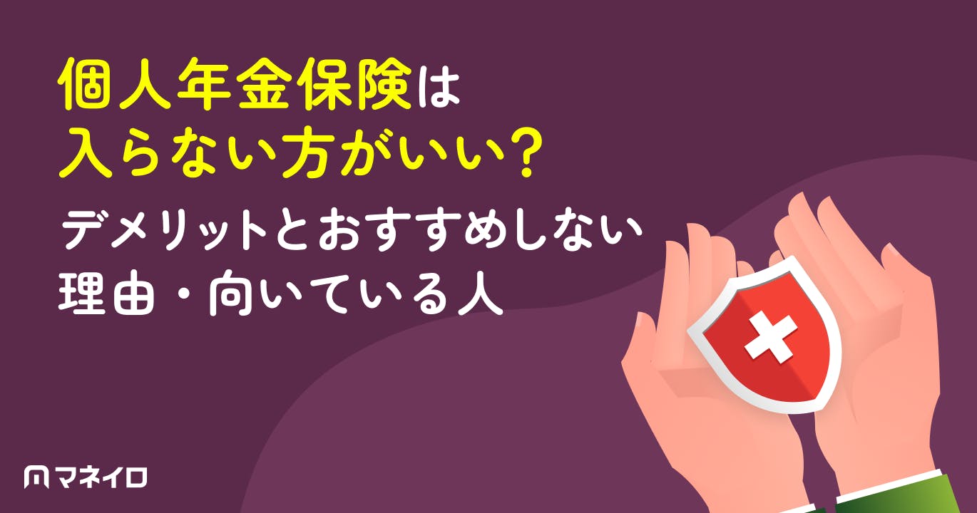 個人年金保険は入らない方がいい?デメリットとおすすめしない理由・向いている人を解説
