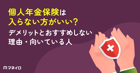 個人年金保険は入らない方がいい?デメリットとおすすめしない理由・向いている人を解説