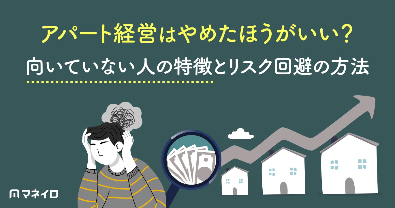 アパート経営はやめたほうがいい?向いていない人の特徴とリスクを回避する方法