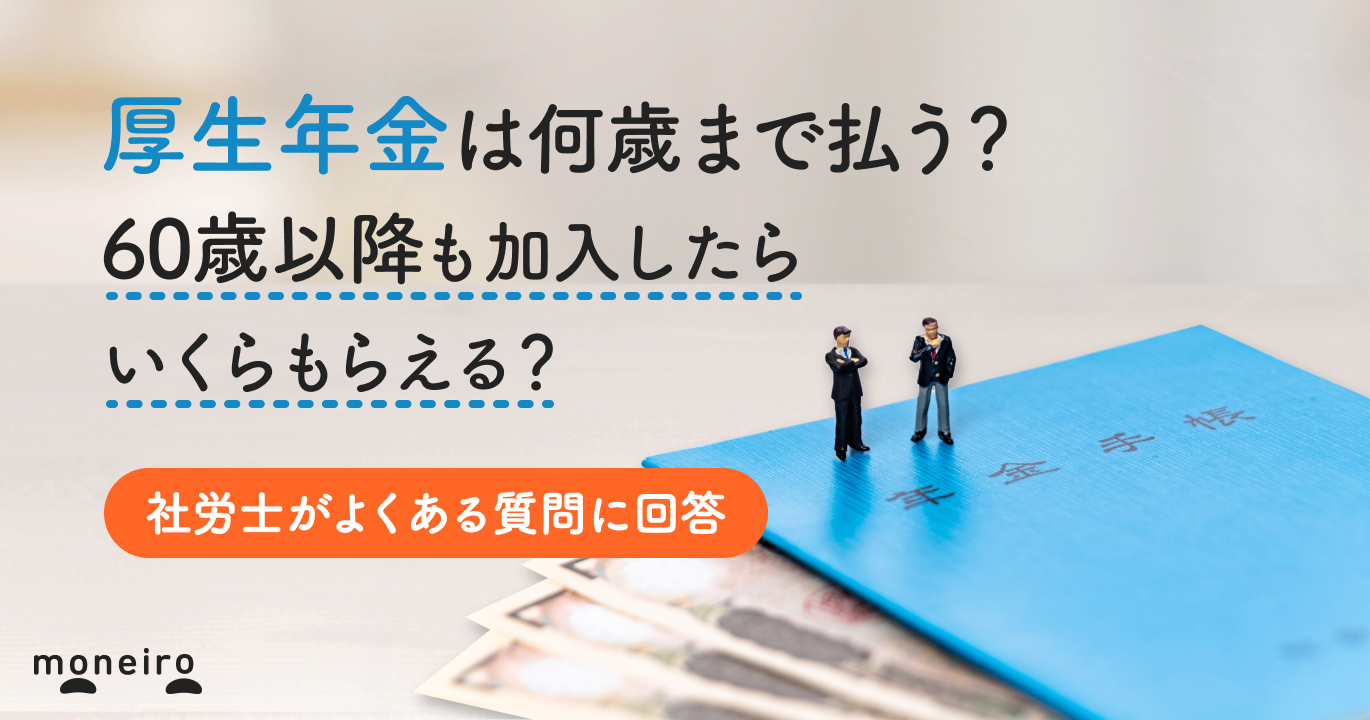 厚生年金は何歳まで払う？60歳以降も加入した場合はいくらもらえる？専門家が回答