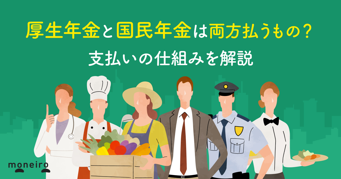 厚生年金と国民年金は両方払うもの？支払いの仕組みや二重支払いになるケースを解説