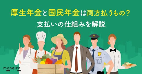 厚生年金と国民年金は両方払うもの?支払いの仕組みや二重支払いになるケースを解説