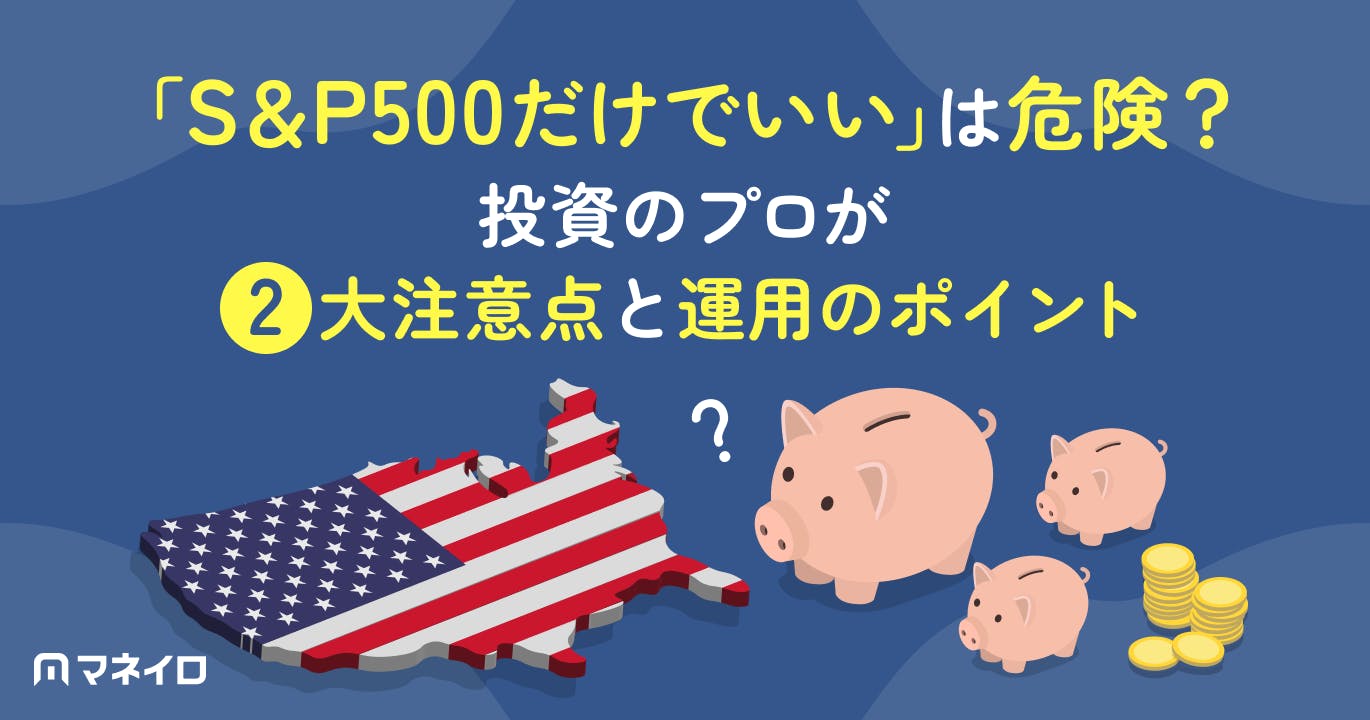「S&P500だけでいい」は危険?投資のプロが2大注意点と運用のポイントを解説
