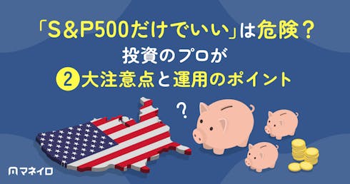 「S&P500だけでいい」は危険?投資のプロが2大注意点と運用のポイントを解説