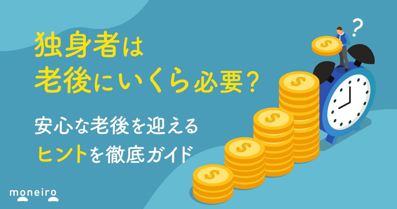 【独身者向け】老後資金はいくら必要?安心な老後を迎えるヒントを徹底ガイド