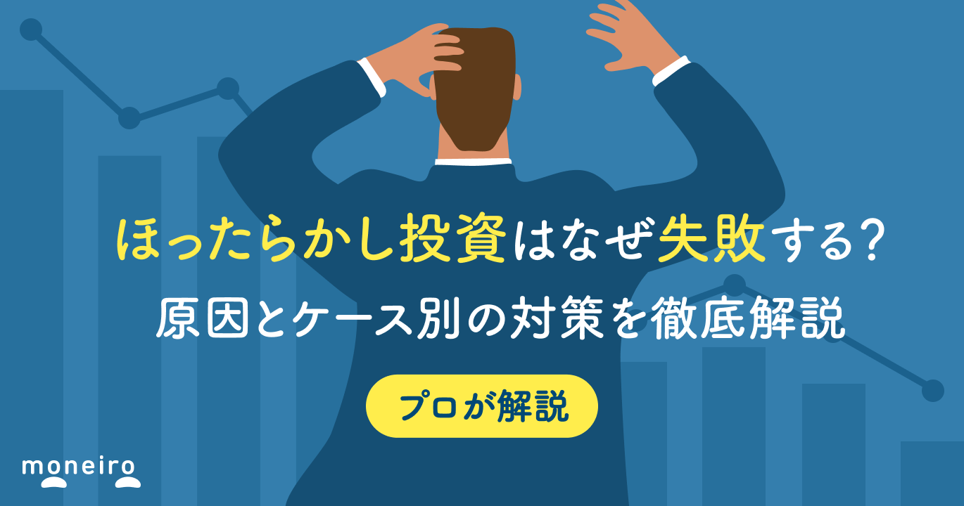 ほったらかし投資はなぜ失敗する？プロが原因とケース別の対策を初心者向けに徹底解説