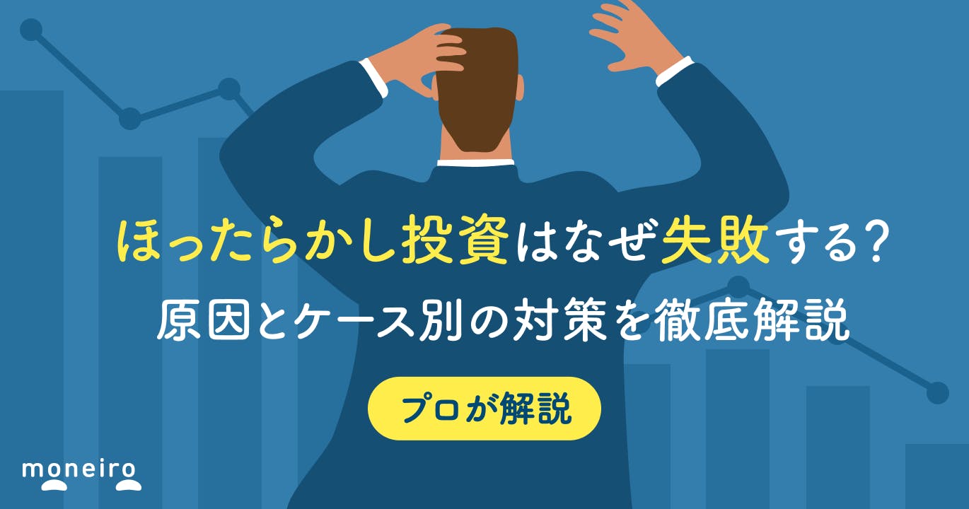 ほったらかし投資はなぜ失敗する?プロが原因とケース別の対策を初心者向けに徹底解説