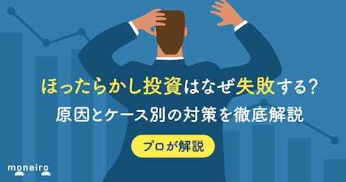 ほったらかし投資はなぜ失敗する?プロが原因とケース別の対策を初心者向けに徹底解説
