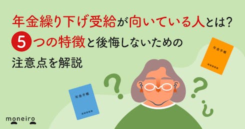 年金繰下げ受給が向いている人とは？5つの特徴と後悔しないための注意点を解説