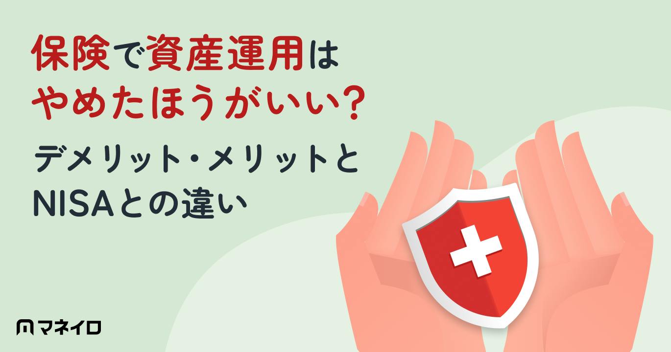 保険で資産運用はやめたほうがいい?デメリット・メリットとNISAとの違いをプロが解説