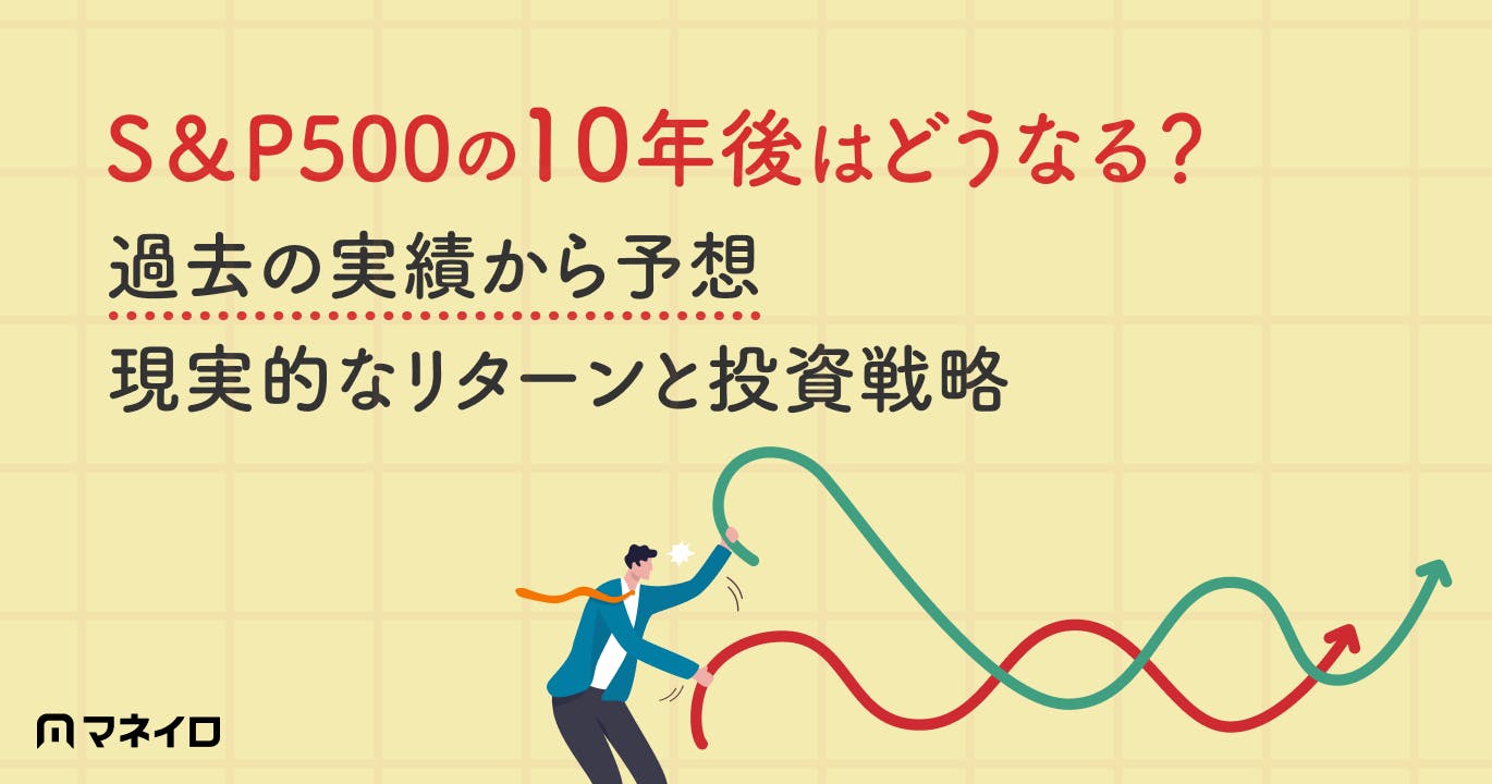 S&P500の10年後はどうなる?過去の実績から予想~現実的なリターンと投資戦略