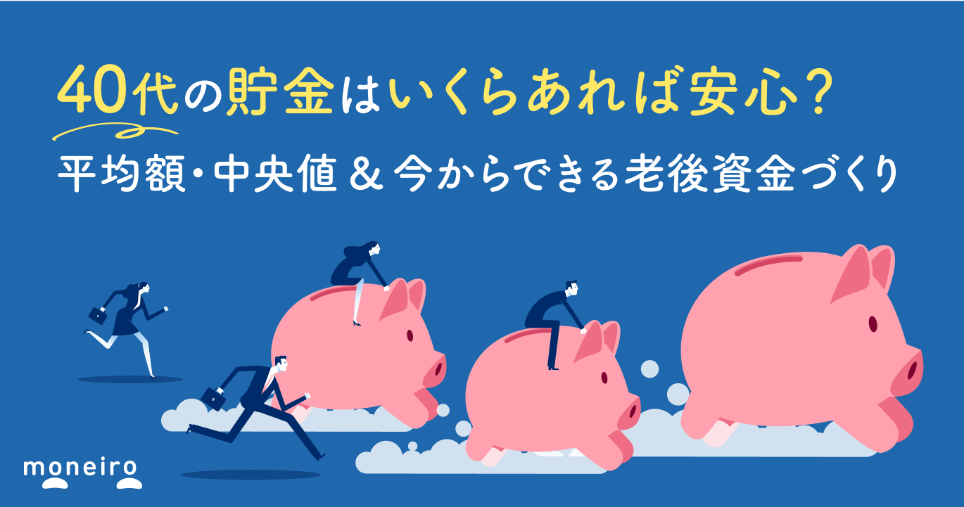 40代の貯金いくらあれば安心?平均額・中央値&今からできる老後資金づくり