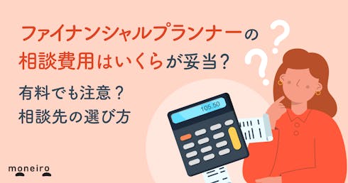 ファイナンシャルプランナーの相談費用はいくらが妥当?無料と有料の違いと相談先の選び方