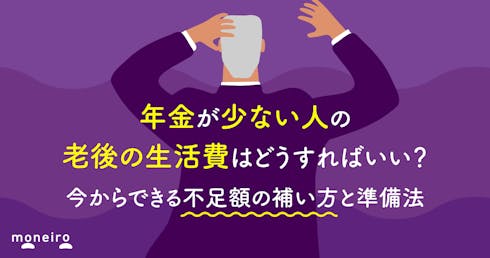 年金が少ない人の老後の生活費はどうすればいい？今からできる不足額の補い方と年代別の準備法