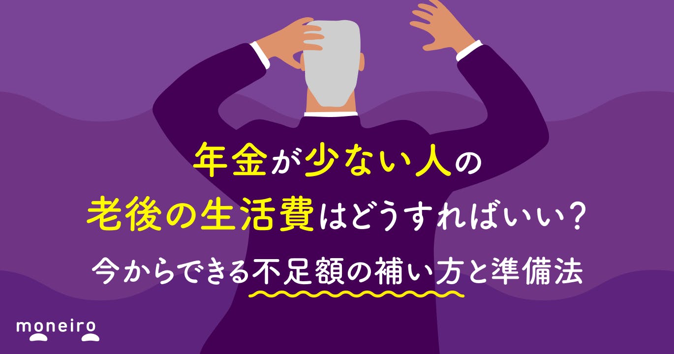 年金が少ない人の老後の生活費はどうすればいい?今からできる不足額の補い方と年代別の準備法