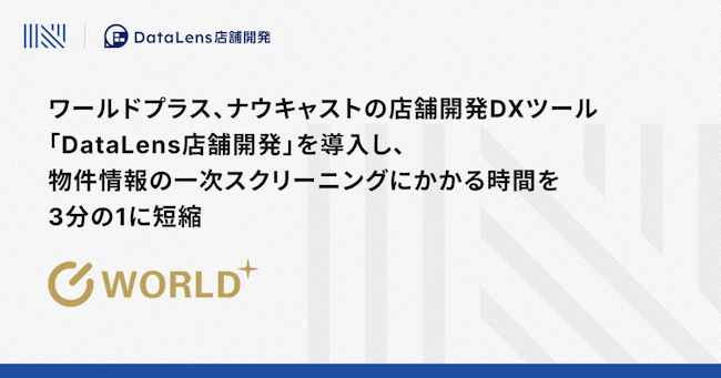 ワールドプラス、ナウキャストの店舗開発DXツール「DataLens店舗開発」を導入し、物件情報の一次スクリーニングにかかる時間を3分の1に短縮
