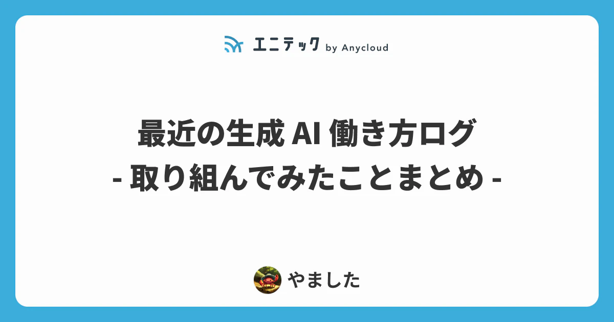 最近の生成 AI 働き方ログ ─ 取り組んでみたことまとめ