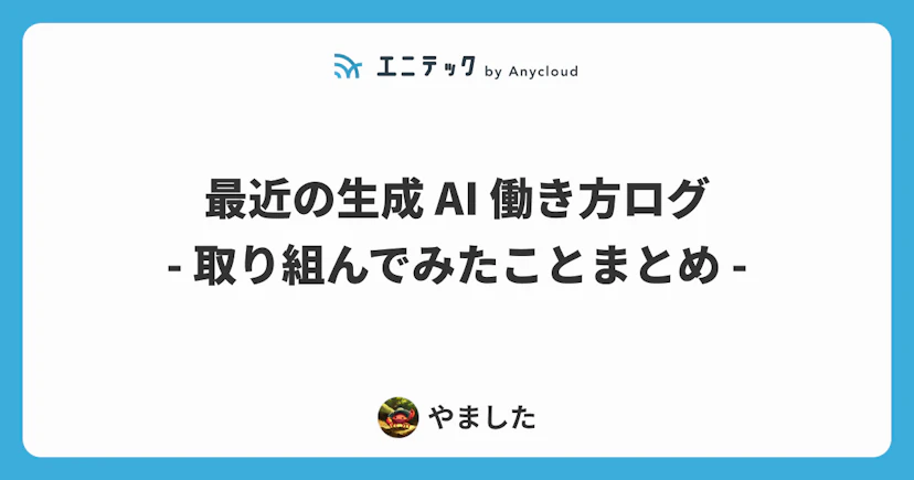 最近の生成 AI 働き方ログ ─ 取り組んでみたことまとめ