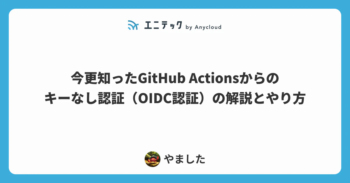 今更知ったGitHub Actionsからのキーなし認証(OIDC認証)の解説とやり方