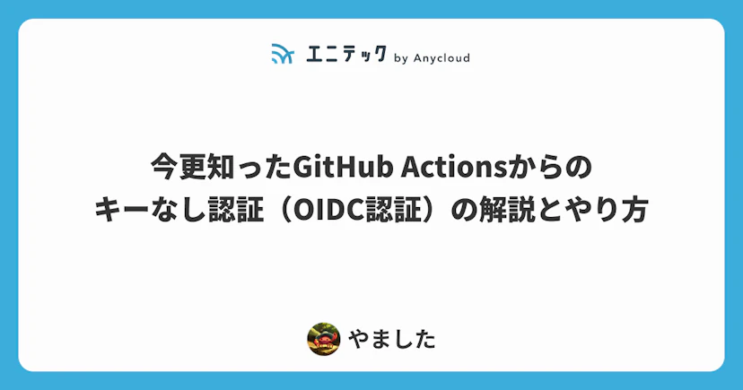今更知ったGitHub Actionsからのキーなし認証(OIDC認証)の解説とやり方