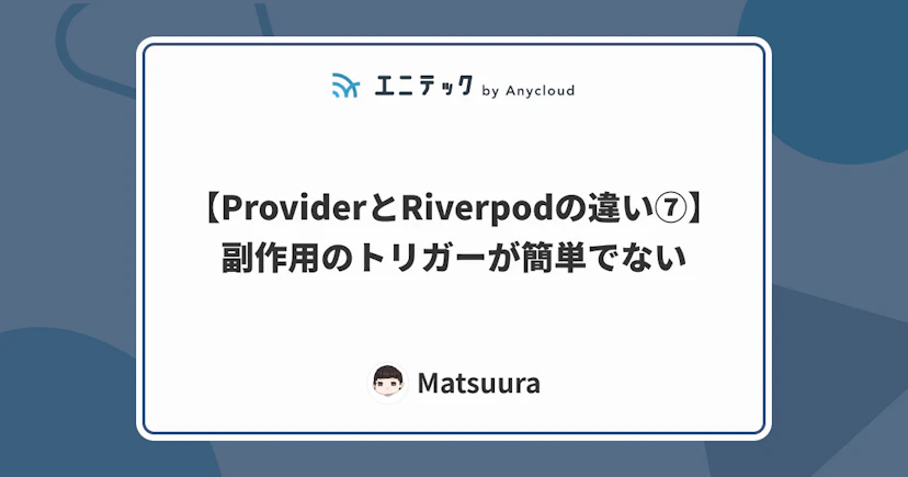 【ProviderとRiverpodの違い⑦】副作用のトリガーが簡単でない