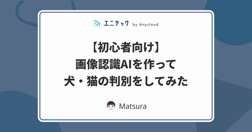 【初心者向け】画像認識AIを作って犬・猫の判別をしてみた