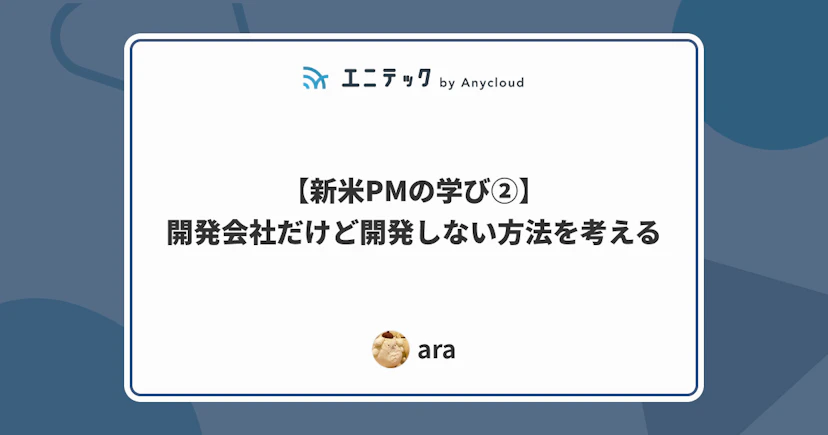 【新米PMの学び②】開発会社だけど開発しない方法を考える