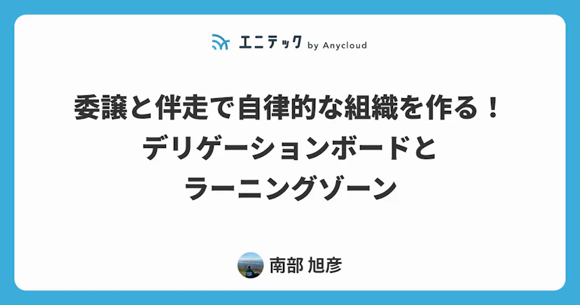 委譲と伴走で自律的な組織を作る!デリゲーションボードとラーニングゾーン