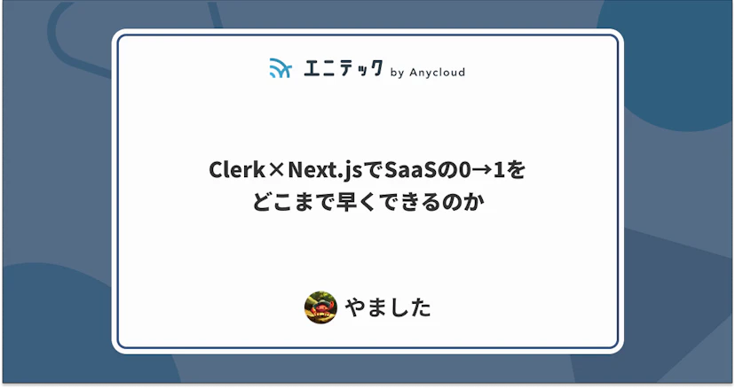 Clerk×Next.jsでSaaSの0→1をどこまで早くできるのか