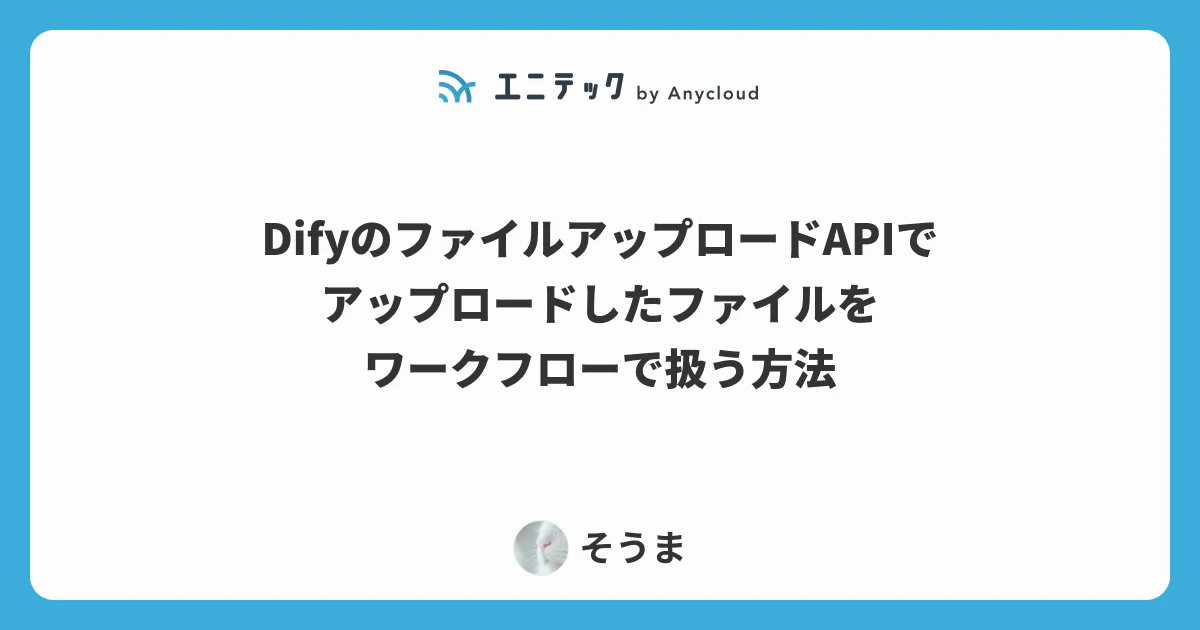 DifyのファイルアップロードAPIでアップロードしたファイルを、ワークフローで扱う方法