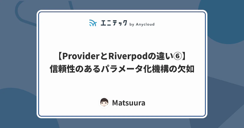 【ProviderとRiverpodの違い⑥】信頼性のあるパラメータ化機構の欠如