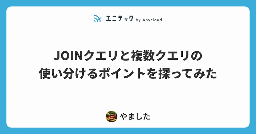 JOINクエリと複数クエリの使い分けるポイントを探ってみた