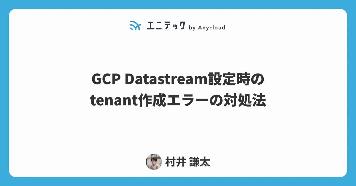 GCP Datastream設定時のtenant作成エラーの対処法