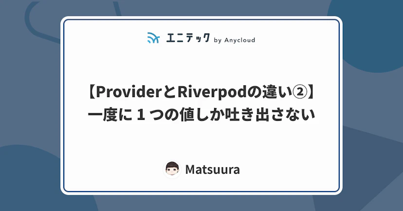 【ProviderとRiverpodの違い②】一度に 1 つの値しか吐き出さない