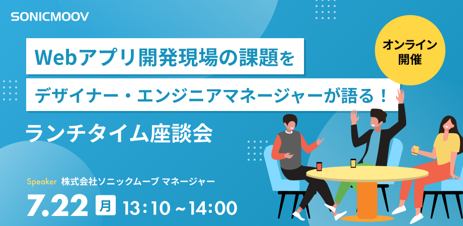 Webアプリ開発現場の課題をデザイナー・エンジニアマネージャーが語る!ランチタイム座談会 7/22(月)13:10~14:00