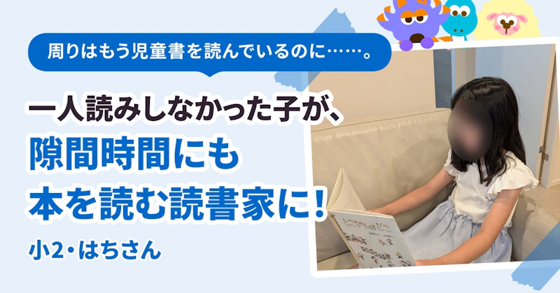 周りはもう児童書を読んでいるのに……。一人読みしなかった子が、隙間時間にも本を読む読書家に！