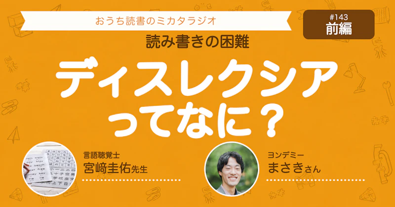 #143 【ゲスト回前編】読み書きの困難、ディスレクシアってなに？　言語聴覚士 宮﨑圭佑先生にきく①