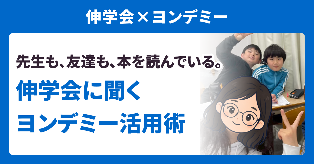 【伸学会×ヨンデミー】先生も、友達も、本を読んでいる。伸学会に聞くヨンデミー活用術